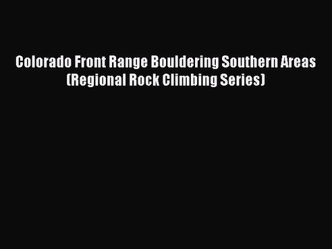 PDF Colorado Front Range Bouldering Southern Areas (Regional Rock Climbing Series) Free Books