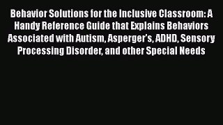[Read book] Behavior Solutions for the Inclusive Classroom: A Handy Reference Guide that Explains