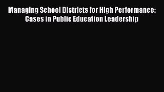 [Read book] Managing School Districts for High Performance: Cases in Public Education Leadership