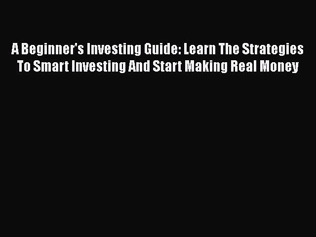 [Read book] A Beginner’s Investing Guide: Learn The Strategies To Smart Investing And Start