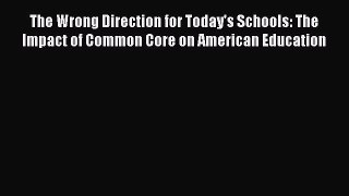 [Read book] The Wrong Direction for Today's Schools: The Impact of Common Core on American