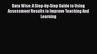 [Read book] Data Wise: A Step-by-Step Guide to Using Assessment Results to Improve Teaching