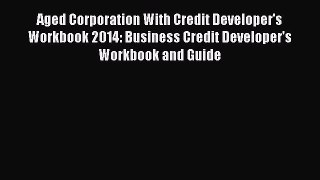 [Read book] Aged Corporation With Credit Developer's Workbook 2014: Business Credit Developer's