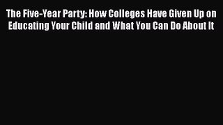 [PDF] The Five-Year Party: How Colleges Have Given Up on Educating Your Child and What You