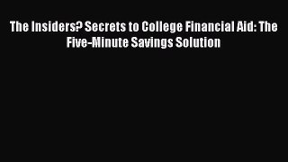 [Read book] The Insiders? Secrets to College Financial Aid: The Five-Minute Savings Solution