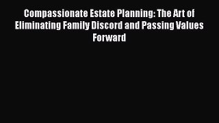 [Read book] Compassionate Estate Planning: The Art of Eliminating Family Discord and Passing