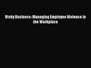 Download Risky Business: Managing Employee Violence in the Workplace Free Books