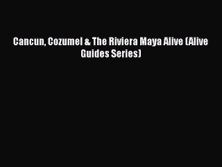 PDF Cancun Cozumel & The Riviera Maya Alive (Alive Guides Series)  Read Online