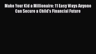 [Read book] Make Your Kid a Millionaire: 11 Easy Ways Anyone Can Secure a Child's Financial