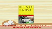 Download  ELITE 8 OF THE 80s Wrestlings Greatest of the Golden Years Icons of the 80s Book 2  EBook