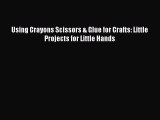 [PDF] Using Crayons Scissors & Glue for Crafts: Little Projects for Little Hands [Download]