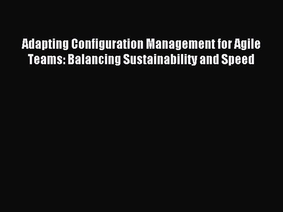 [Read PDF] Adapting Configuration Management for Agile Teams: Balancing Sustainability and