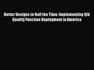 [Read PDF] Better Designs in Half the Time: Implementing Qfd Quality Function Deployment in