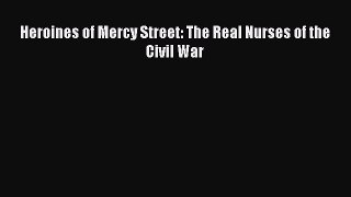 Read Heroines of Mercy Street: The Real Nurses of the Civil War Ebook Free