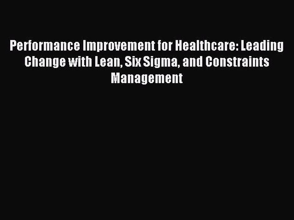 [Read PDF] Performance Improvement for Healthcare: Leading Change with Lean Six Sigma and Constraints
