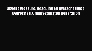 [Read book] Beyond Measure: Rescuing an Overscheduled Overtested Underestimated Generation