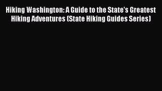 PDF Hiking Washington: A Guide to the State's Greatest Hiking Adventures (State Hiking Guides