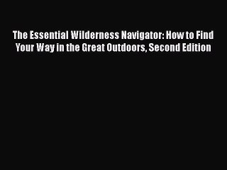 Download The Essential Wilderness Navigator: How to Find Your Way in the Great Outdoors Second