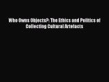 Download Who Owns Objects?: The Ethics and Politics of Collecting Cultural Artefacts Free Books