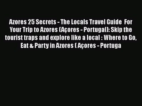 Download Azores 25 Secrets - The Locals Travel Guide For Your Trip to Azores (Açores - Portugal):