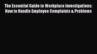 [Read book] The Essential Guide to Workplace Investigations: How to Handle Employee Complaints