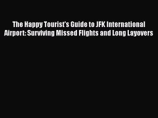 Download The Happy Tourist's Guide to JFK International Airport: Surviving Missed Flights and