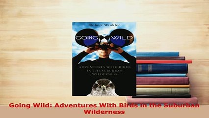 Download  Going Wild Adventures With Birds in the Suburban Wilderness Free Books