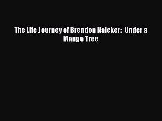 PDF The Life Journey of Brendon Naicker:  Under a Mango Tree  Read Online