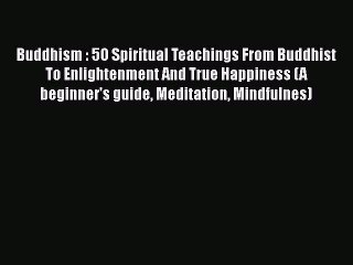 Download Video: [Read Book] Buddhism : 5O Spiritual Teachings From Buddhist To Enlightenment And True Happiness