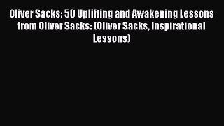 [Read Book] Oliver Sacks: 50 Uplifting and Awakening Lessons from Oliver Sacks: (Oliver Sacks