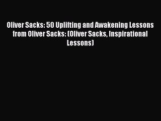 [Read Book] Oliver Sacks: 50 Uplifting and Awakening Lessons from Oliver Sacks: (Oliver Sacks