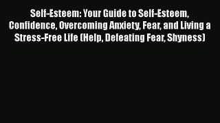 [Read Book] Self-Esteem: Your Guide to Self-Esteem Confidence Overcoming Anxiety Fear and Living