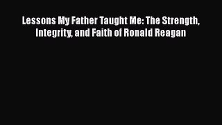 [Read Book] Lessons My Father Taught Me: The Strength Integrity and Faith of Ronald Reagan