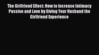[Read Book] The Girlfriend Effect: How to Increase Intimacy Passion and Love by Giving Your