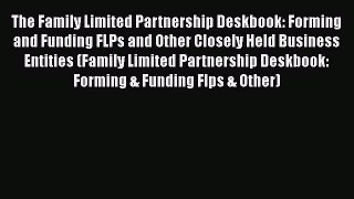[Read book] The Family Limited Partnership Deskbook: Forming and Funding FLPs and Other Closely