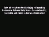 [Read Book] Take a Break From Reality: Enjoy 30 Traveling Patterns to Release Daily Stress