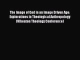 [Read Book] The Image of God in an Image Driven Age: Explorations in Theological Anthropology