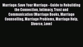 [Read Book] Marriage: Save Your Marriage - Guide to Rebuilding the Connection Intimacy Trust