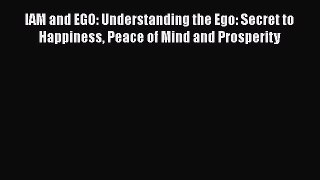 [Read Book] IAM and EGO: Understanding the Ego: Secret to Happiness Peace of Mind and Prosperity