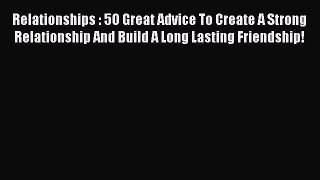 [Read Book] Relationships : 5O Great Advice To Create A Strong Relationship And Build A Long