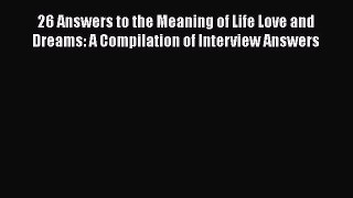 [Read Book] 26 Answers to the Meaning of Life Love and Dreams: A Compilation of Interview Answers