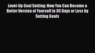 [Read Book] Level-Up Goal Setting: How You Can Become a Better Version of Yourself in 30 Days