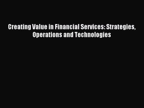 [Read PDF] Creating Value in Financial Services: Strategies Operations and Technologies Ebook