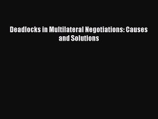 [Read PDF] Deadlocks in Multilateral Negotiations: Causes and Solutions Ebook Online