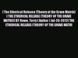 Read [ The Etherical Release (Theory of the Grave Matrix) [ THE ETHERICAL RELEASE (THEORY OF