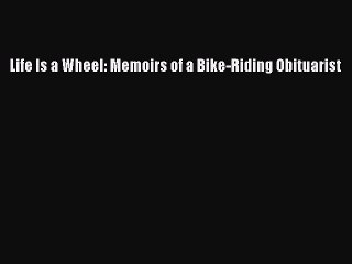 Download Life Is a Wheel: Memoirs of a Bike-Riding Obituarist Free Books