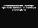 Read Divine Healing Made Simple: Simplifying the supernatural to make healing and miracles