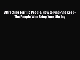 [PDF] Attracting Terrific People: How to Find-And Keep-The People Who Bring Your Life Joy Read