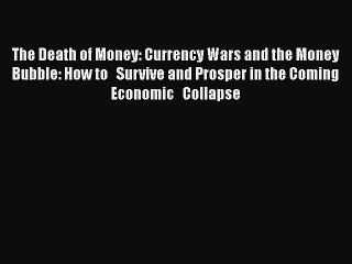 Download The Death of Money: Currency Wars and the Money Bubble: How to   Survive and Prosper