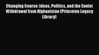 [Read Book] Changing Course: Ideas Politics and the Soviet Withdrawal from Afghanistan (Princeton